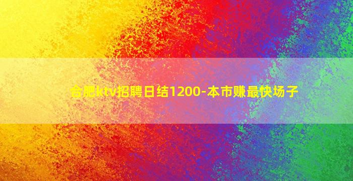 合肥ktv招聘日结1200-本市赚最快场子