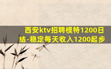 西安ktv招聘模特1200日结-稳定每天收入1200起步